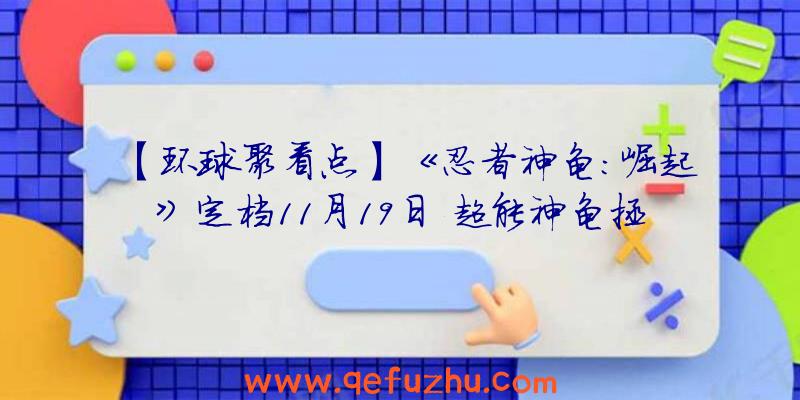 【环球聚看点】《忍者神龟：崛起》定档11月19日